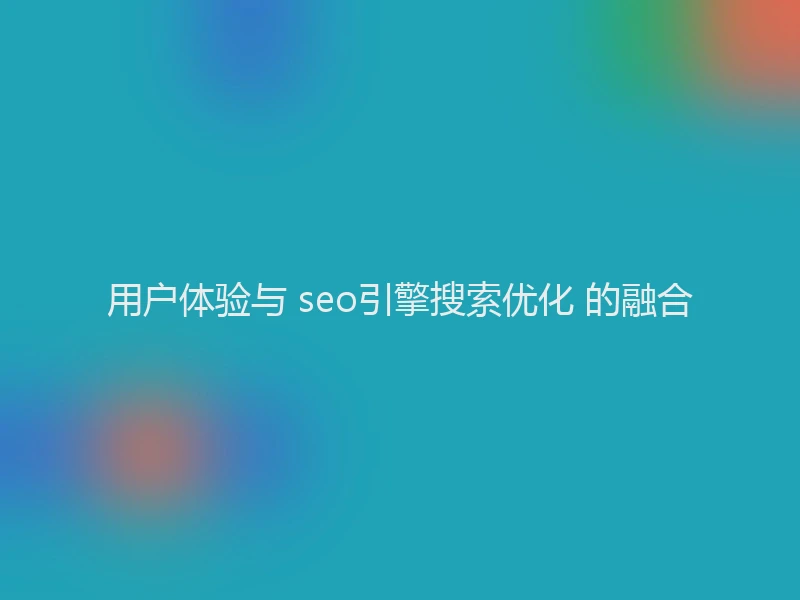 用户体验与 seo引擎搜索优化 的融合