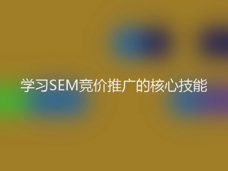 学习SEM竞价推广的核心技能