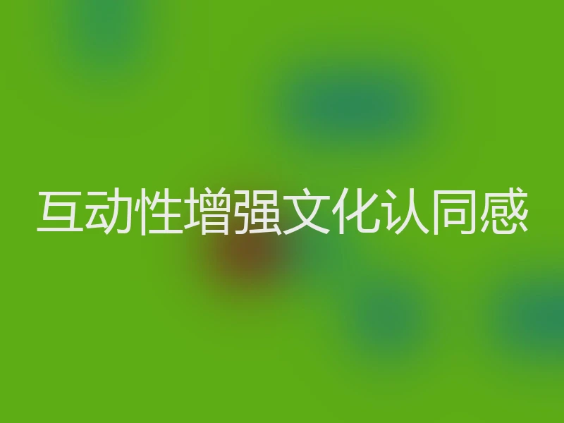 互动性增强文化认同感