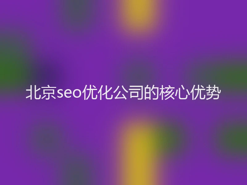 北京seo优化公司的核心优势