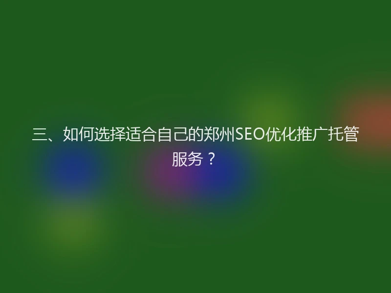 三、如何选择适合自己的郑州SEO优化推广托管服务？