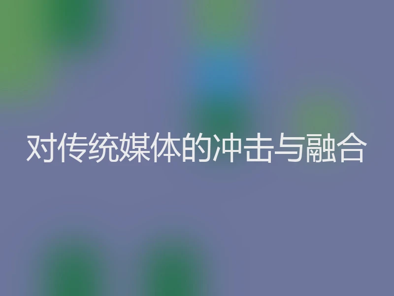 对传统媒体的冲击与融合