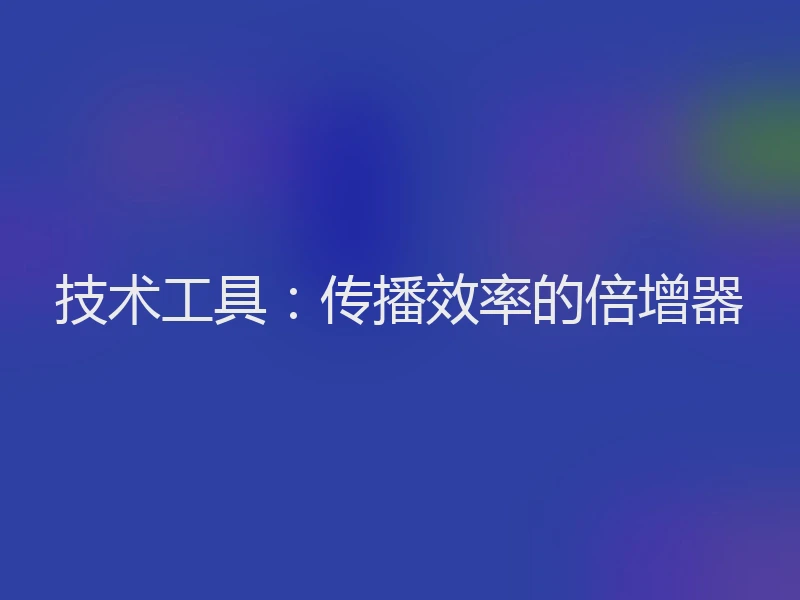 技术工具：传播效率的倍增器