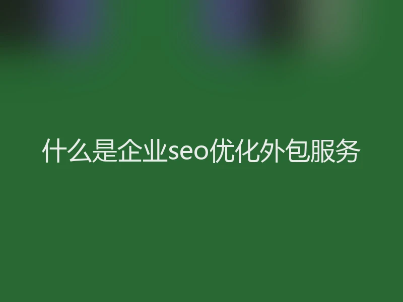 什么是企业seo优化外包服务
