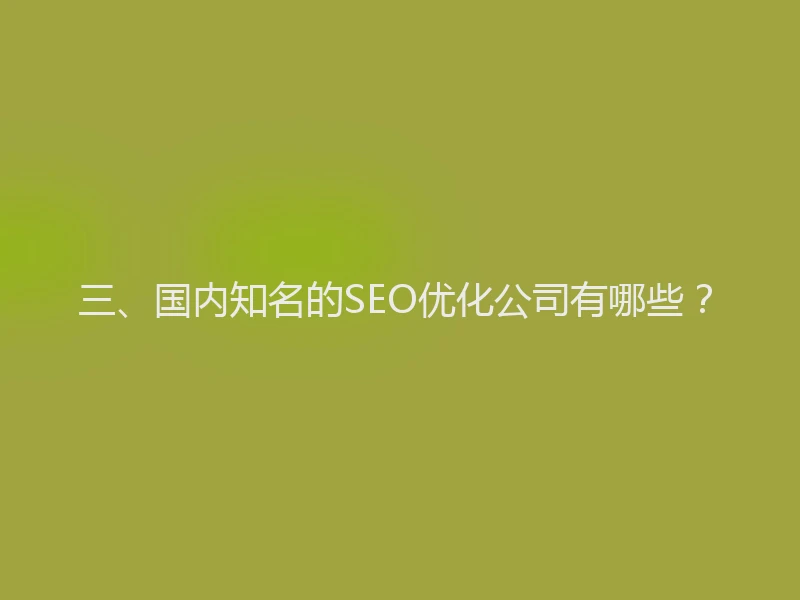 三、国内知名的SEO优化公司有哪些？