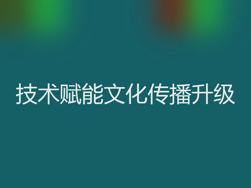 技术赋能文化传播升级
