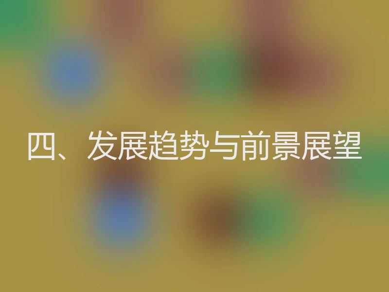 四、发展趋势与前景展望