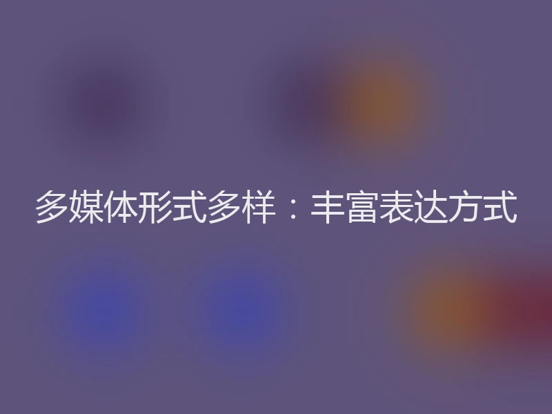 多媒体形式多样：丰富表达方式
