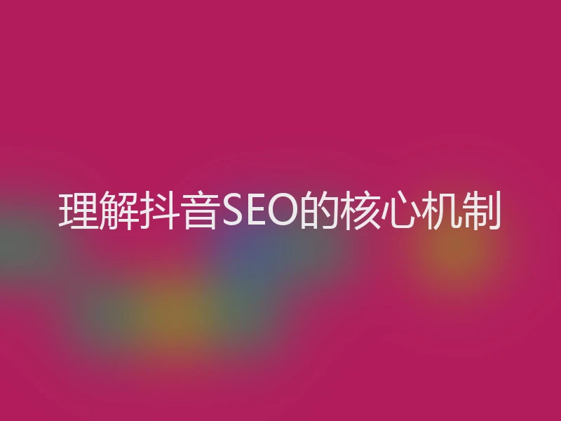 理解抖音SEO的核心机制