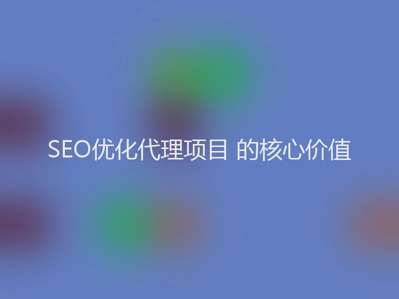 SEO优化代理项目 的核心价值
