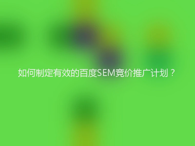 如何制定有效的百度SEM竞价推广计划？