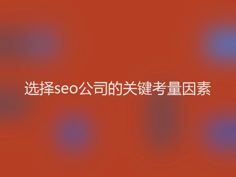选择seo公司的关键考量因素