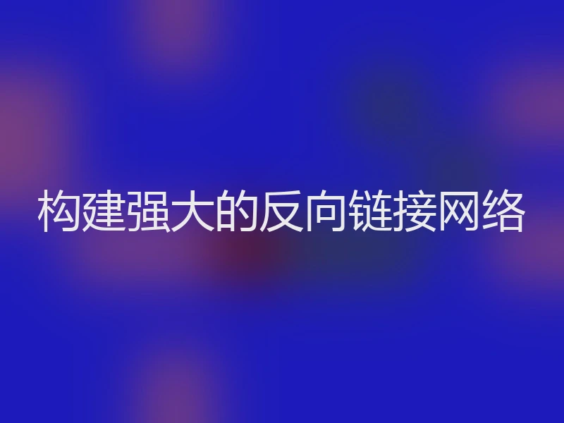 构建强大的反向链接网络