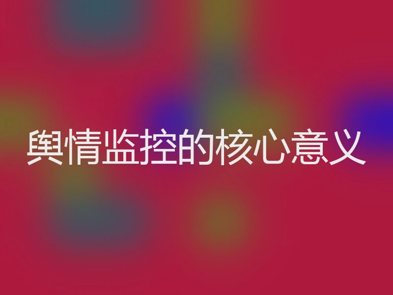 舆情监控的核心意义