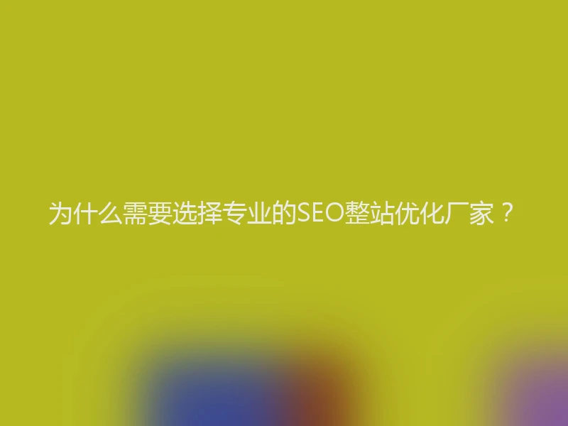 为什么需要选择专业的SEO整站优化厂家？