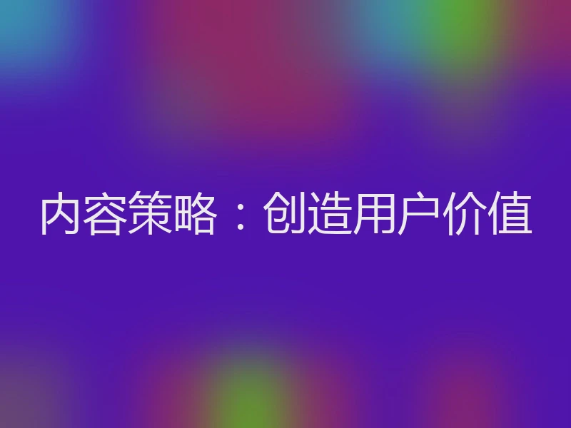 内容策略：创造用户价值