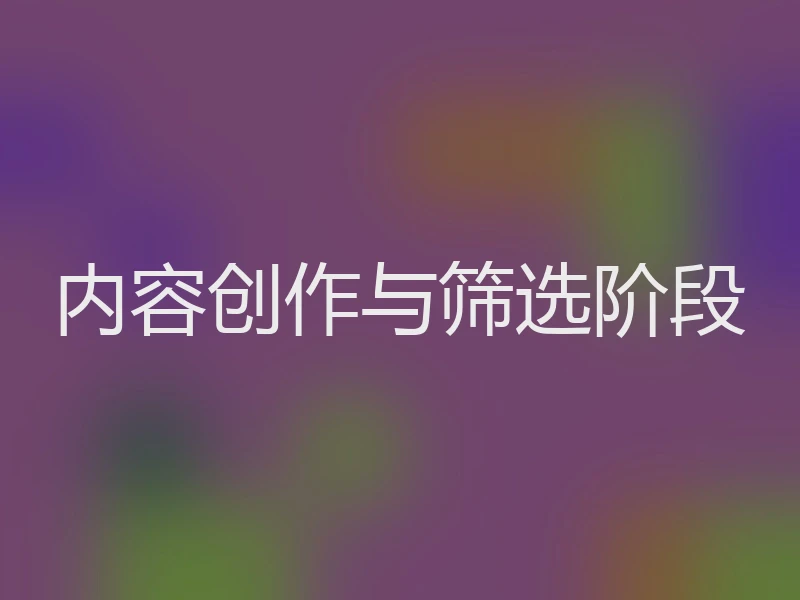 内容创作与筛选阶段