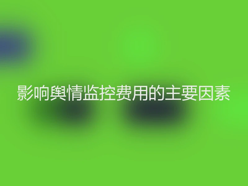 影响舆情监控费用的主要因素