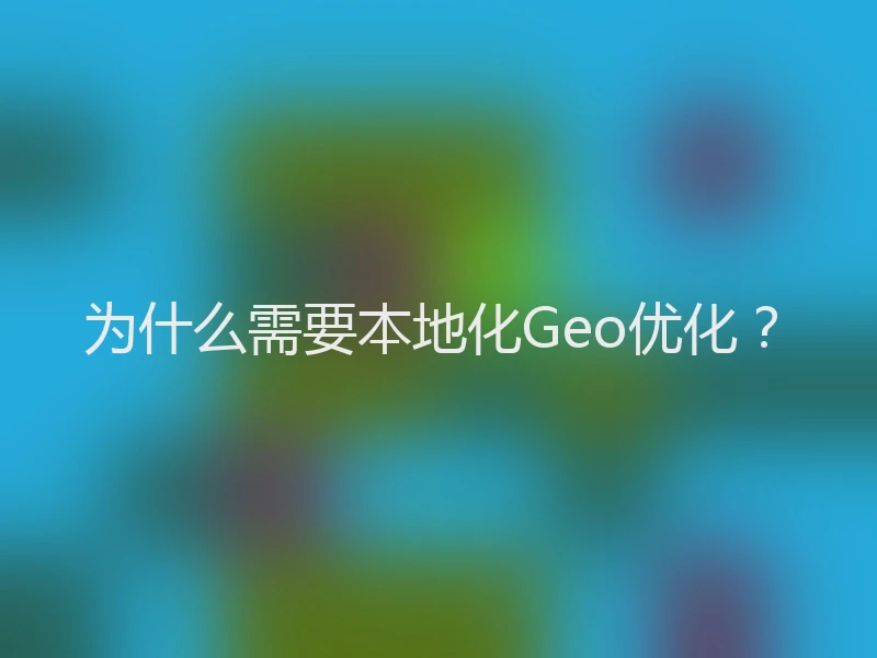 为什么需要本地化Geo优化？