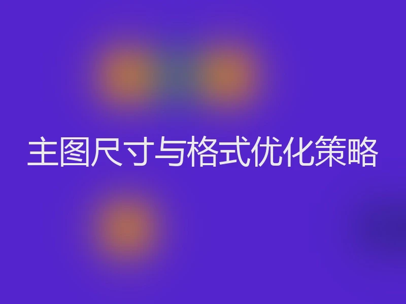 主图尺寸与格式优化策略