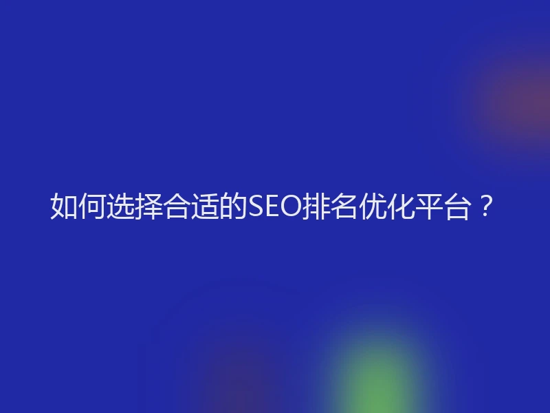 如何选择合适的SEO排名优化平台？