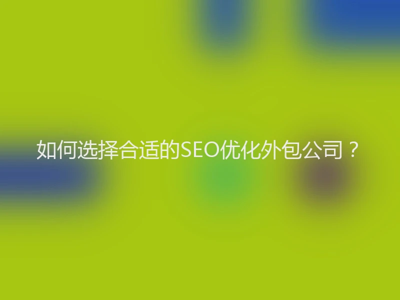 如何选择合适的SEO优化外包公司？