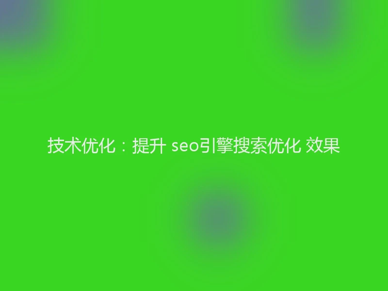 技术优化：提升 seo引擎搜索优化 效果