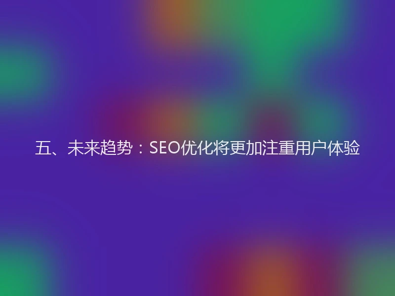 五、未来趋势：SEO优化将更加注重用户体验