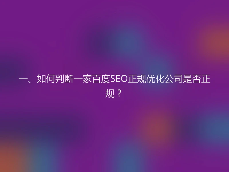 一、如何判断一家百度SEO正规优化公司是否正规？