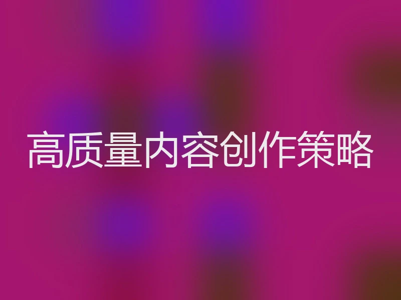 高质量内容创作策略