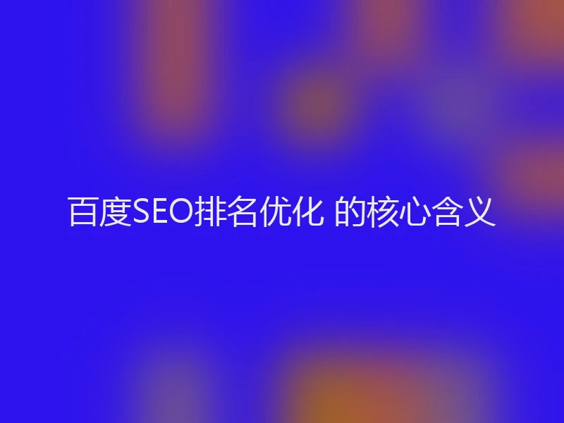 百度SEO排名优化 的核心含义