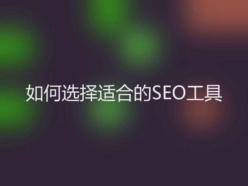 如何选择适合的SEO工具