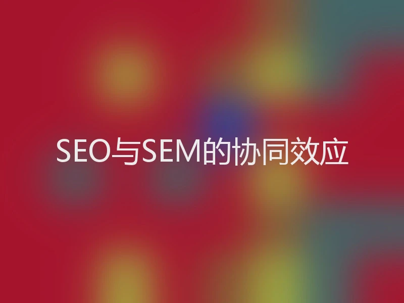 SEO与SEM的协同效应