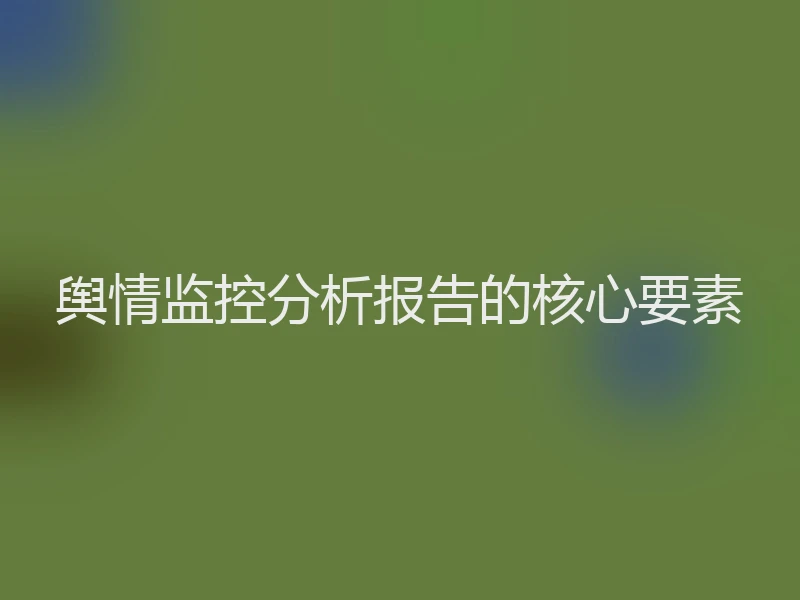 舆情监控分析报告的核心要素
