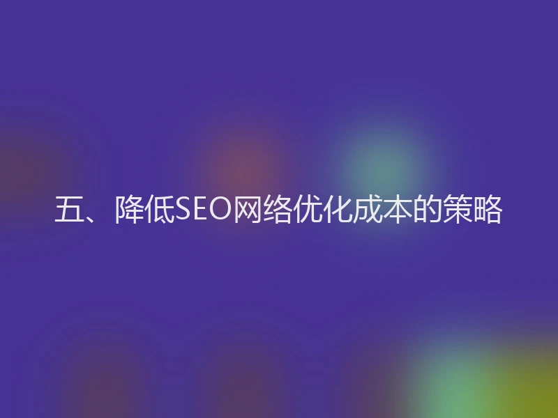 五、降低SEO网络优化成本的策略