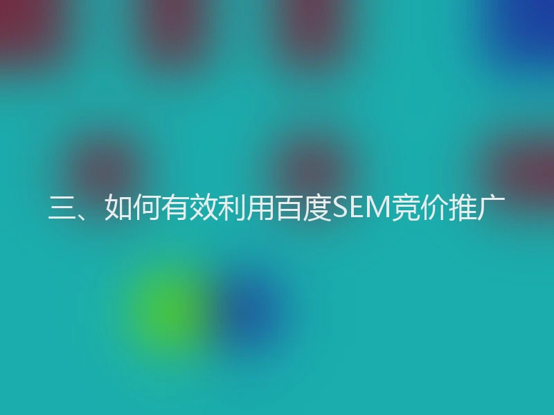 三、如何有效利用百度SEM竞价推广
