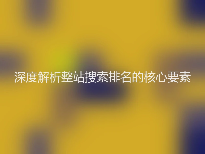 深度解析整站搜索排名的核心要素