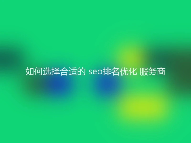 如何选择合适的 seo排名优化 服务商