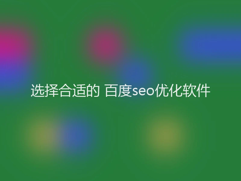 选择合适的 百度seo优化软件