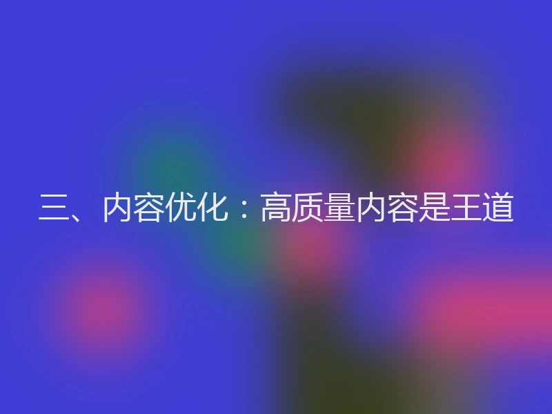 三、内容优化:高质量内容是王道