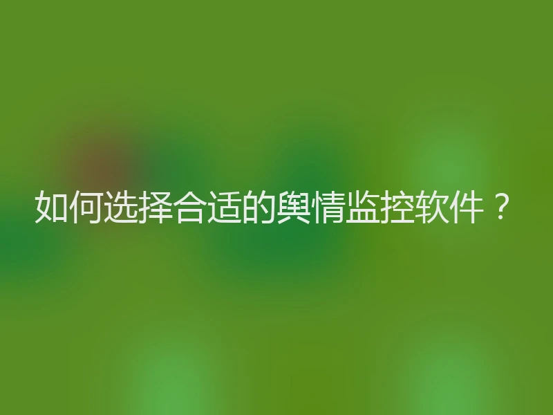 如何选择合适的舆情监控软件?