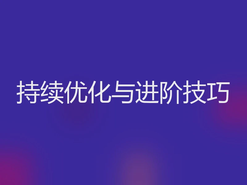 持续优化与进阶技巧