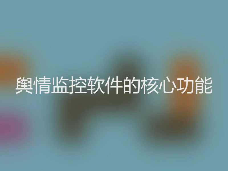 舆情监控软件的核心功能