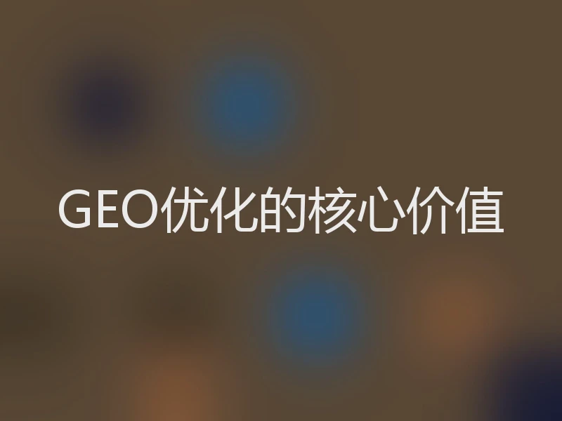 GEO优化的核心价值