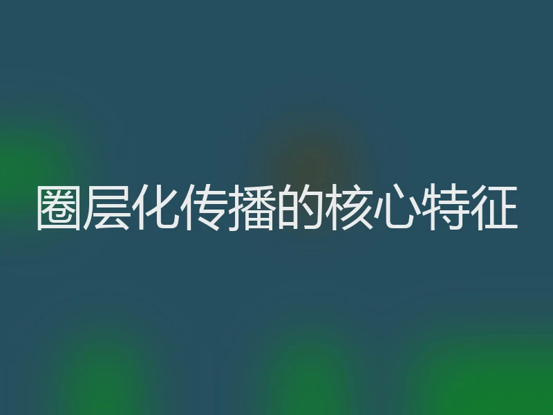 圈层化传播的核心特征