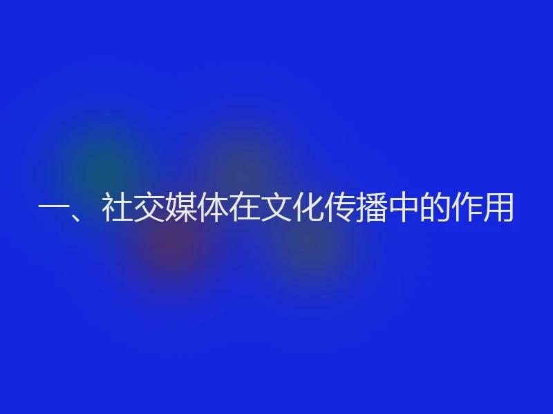 一、社交媒体在文化传播中的作用