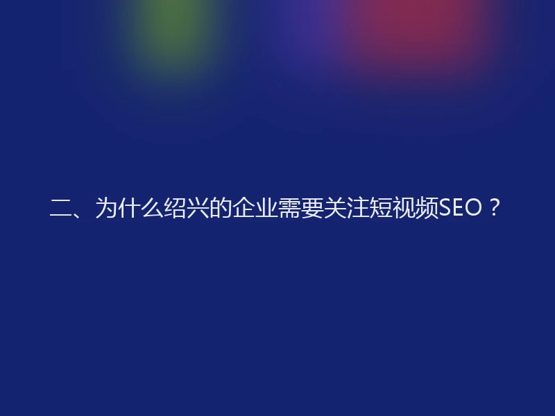 二、为什么绍兴的企业需要关注短视频SEO？