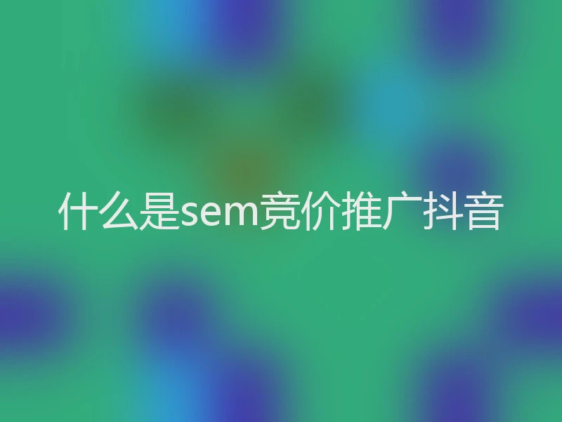 什么是sem竞价推广抖音