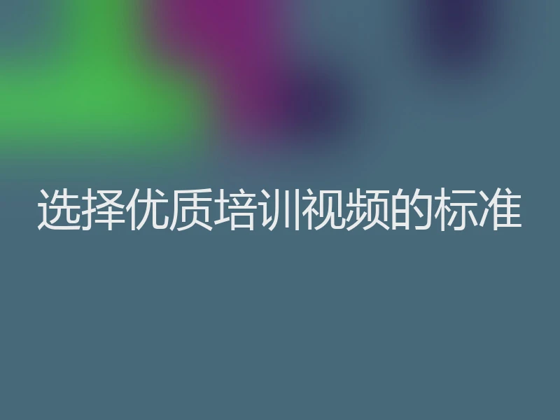选择优质培训视频的标准