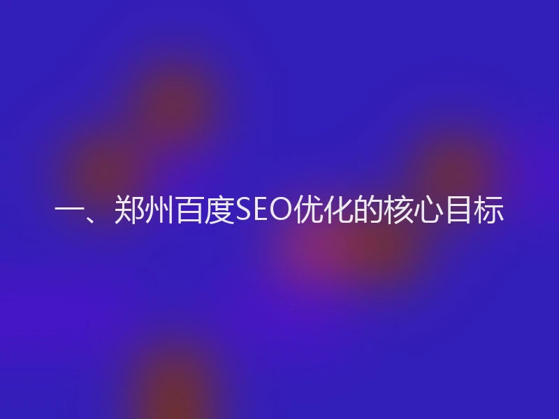 一、郑州百度SEO优化的核心目标